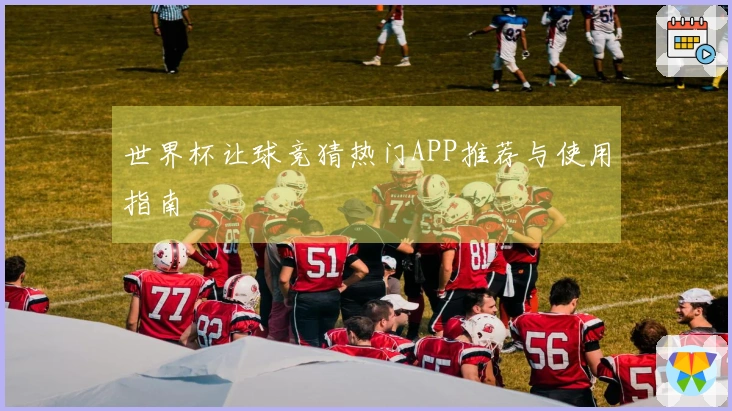 世界杯让球竞猜热门APP推荐与使用指南