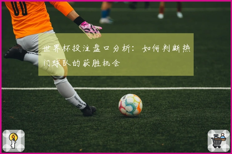世界杯投注盘口分析：如何判断热门球队的获胜机会