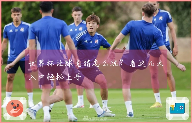 世界杯让球竞猜怎么玩？看这几大入口轻松上手