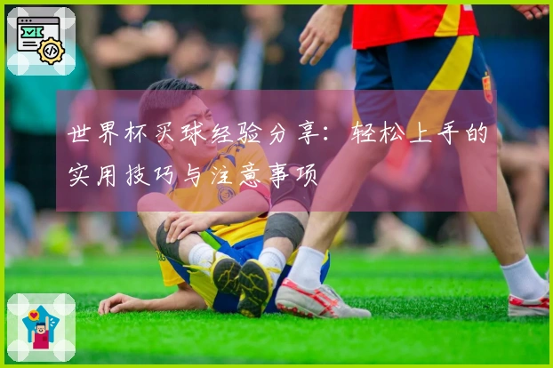 世界杯买球经验分享：轻松上手的实用技巧与注意事项