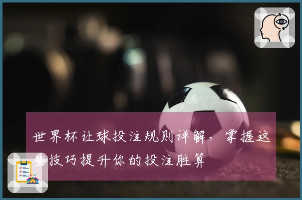 世界杯让球投注规则详解，掌握这些技巧提升你的投注胜算
