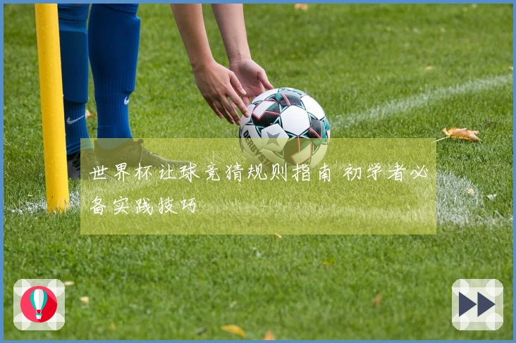 世界杯让球竞猜规则指南 初学者必备实践技巧