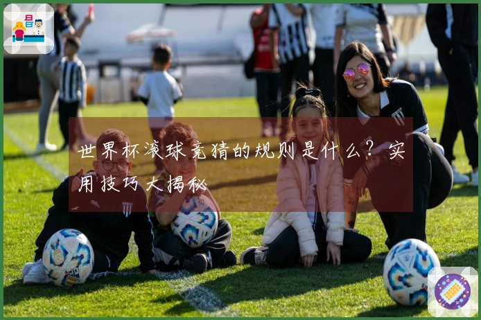 世界杯滚球竞猜的规则是什么？实用技巧大揭秘