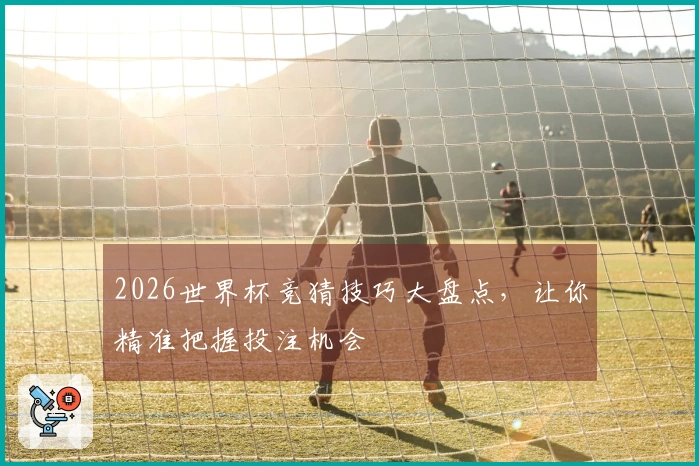 2026世界杯竞猜技巧大盘点，让你精准把握投注机会