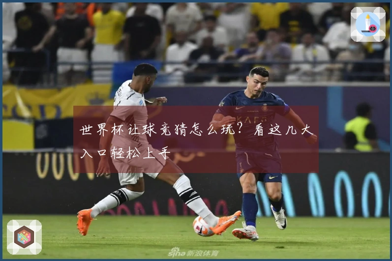 世界杯让球竞猜怎么玩？看这几大入口轻松上手