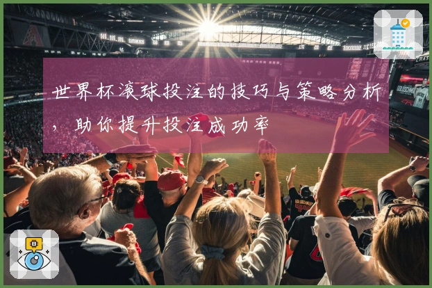世界杯滚球投注的技巧与策略分析，助你提升投注成功率