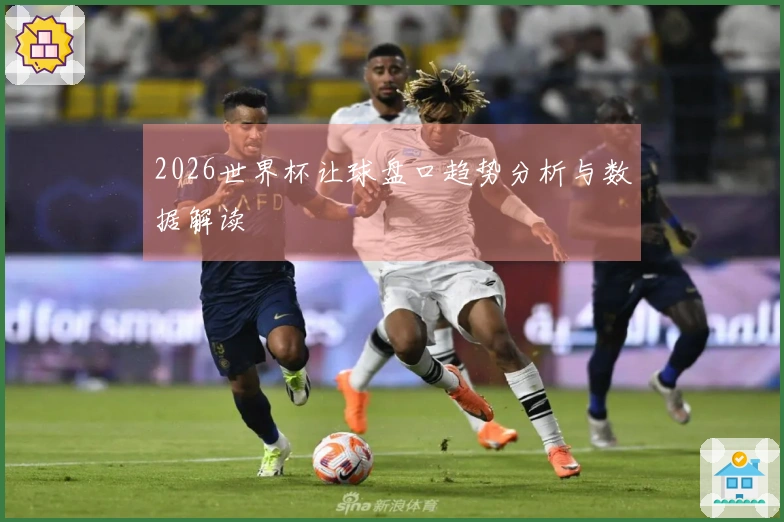 2026世界杯让球盘口趋势分析与数据解读